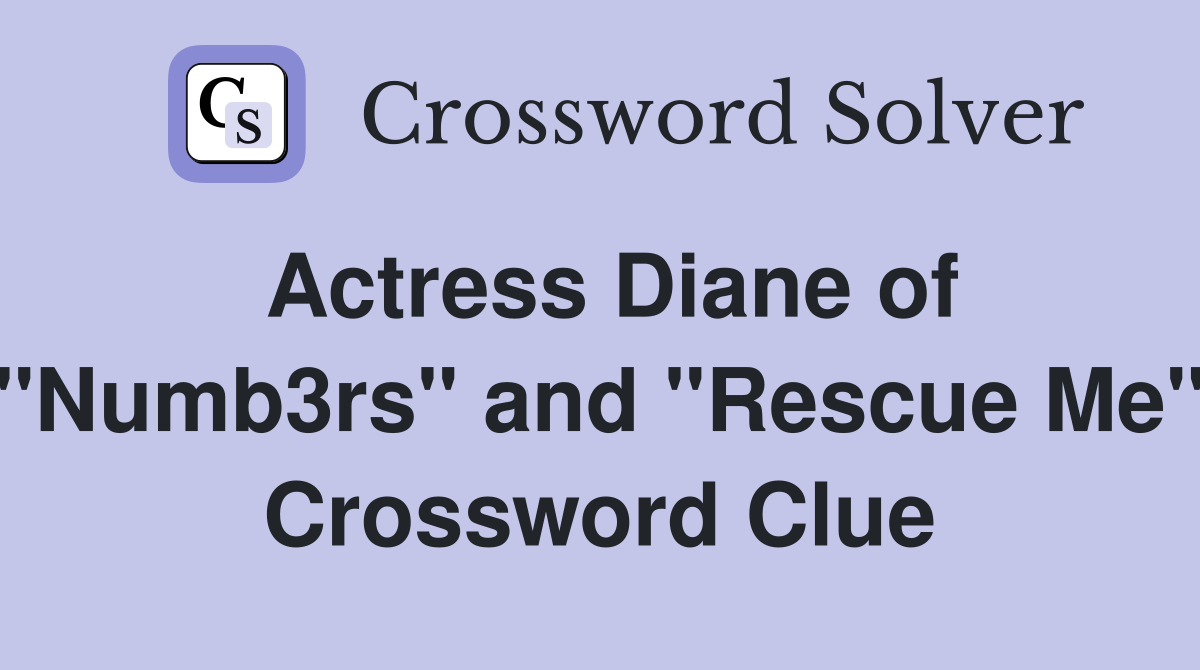 Actress Diane of "Numb3rs" and "Rescue Me" Crossword Clue