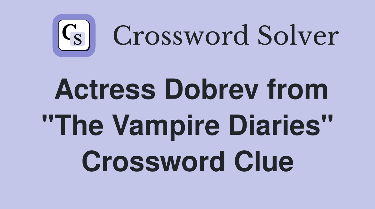 Actress Dobrev from "The Vampire Diaries" Crossword Clue