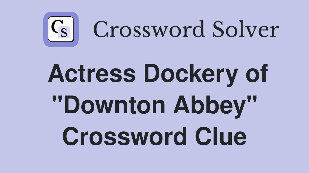Actress Dockery of "Downton Abbey" Crossword Clue
