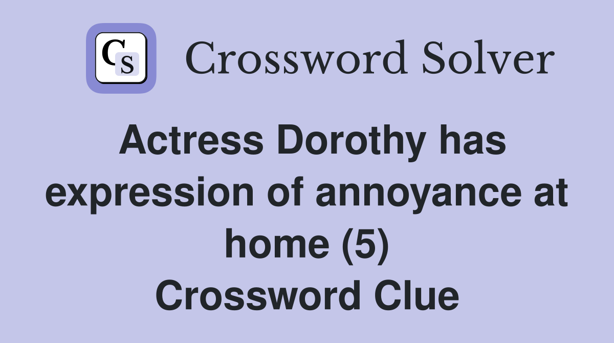 Actress Dorothy has expression of annoyance at home (5) Crossword Clue