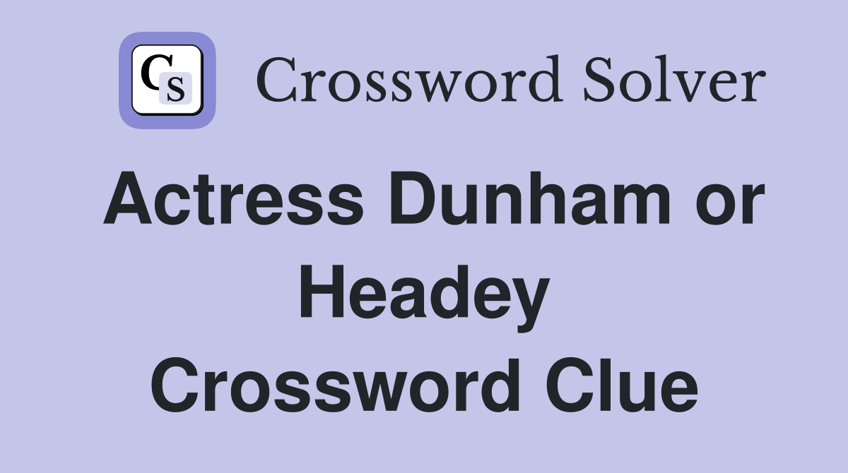 Actress Dunham or Headey Crossword Clue