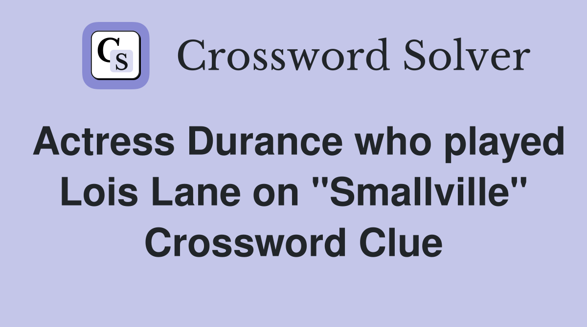 Actress Durance who played Lois Lane on "Smallville" Crossword Clue