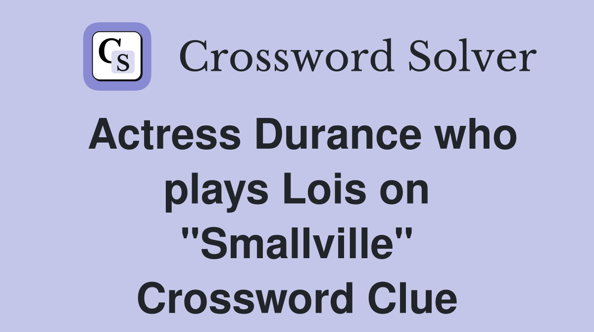 Actress Durance who plays Lois on "Smallville" Crossword Clue