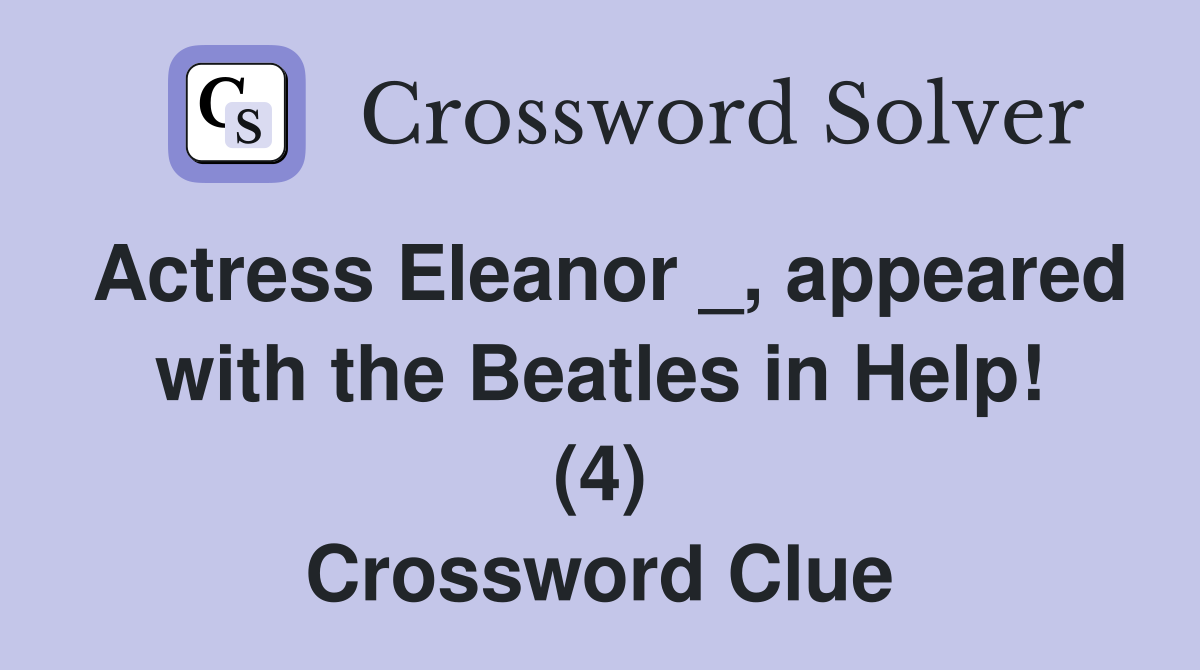 Actress Eleanor _, appeared with the Beatles in Help! (4) Crossword Clue