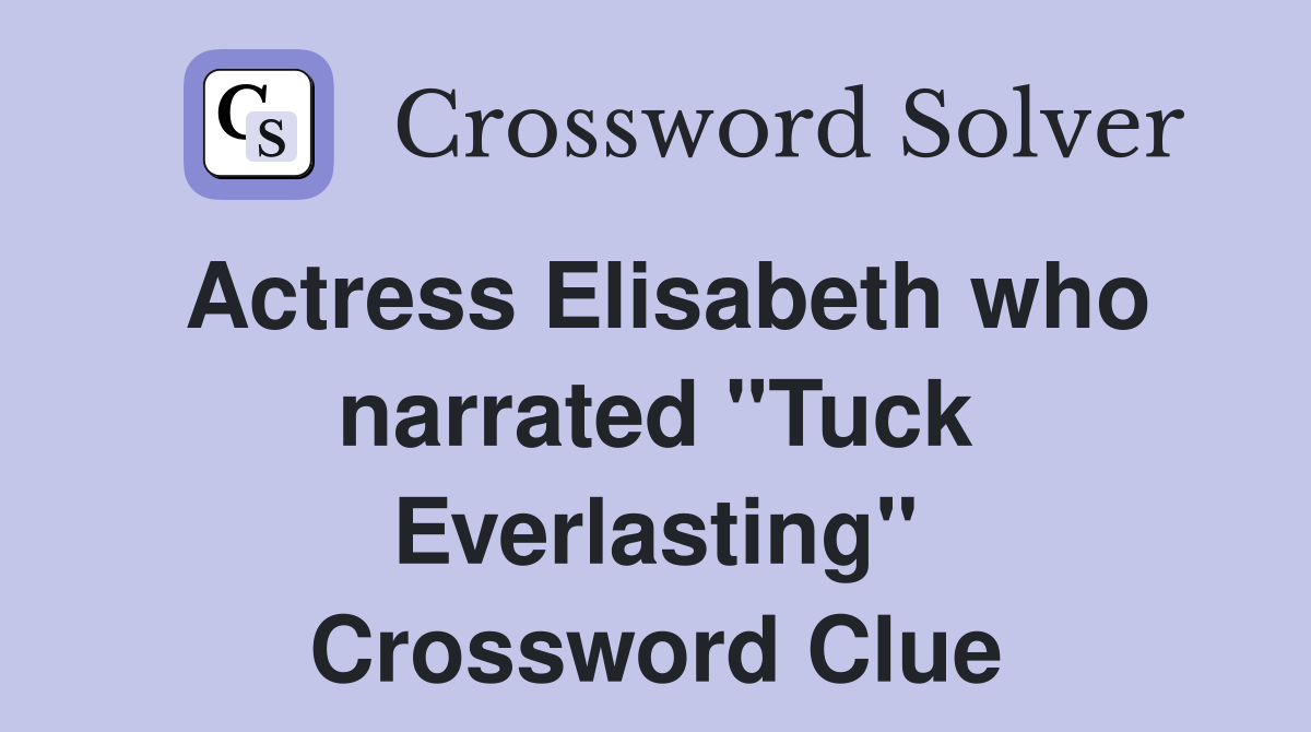 Actress Elisabeth who narrated "Tuck Everlasting" Crossword Clue