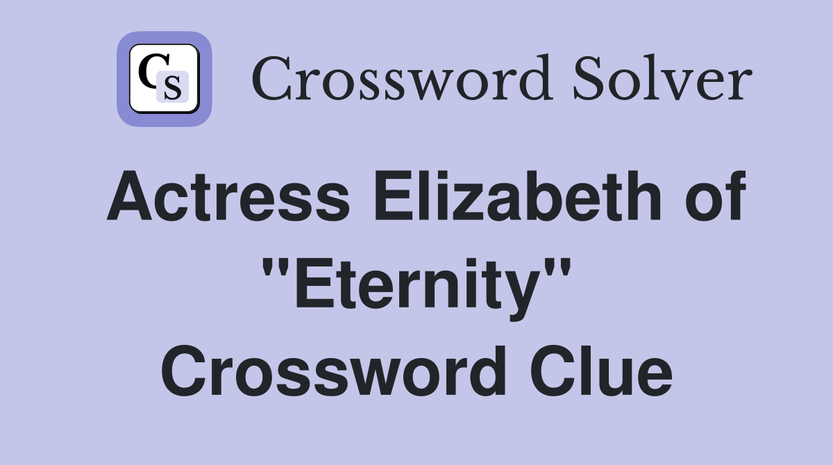 Actress Elizabeth of "Eternity" Crossword Clue