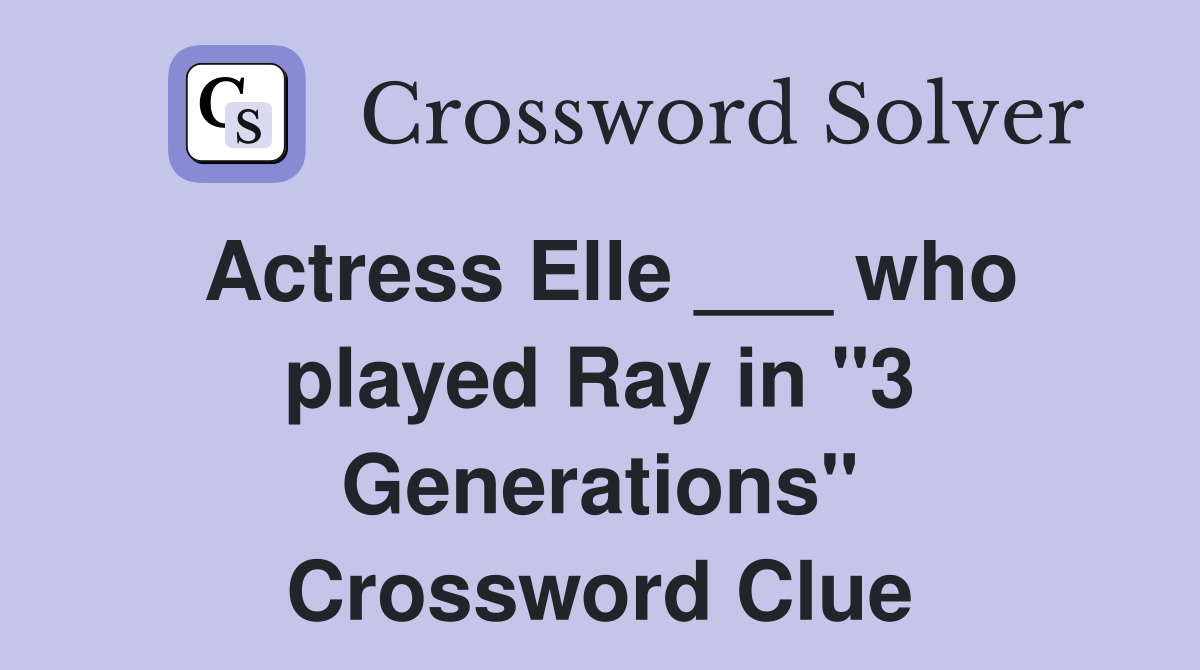 Actress Elle ___ who played Ray in "3 Generations" Crossword Clue
