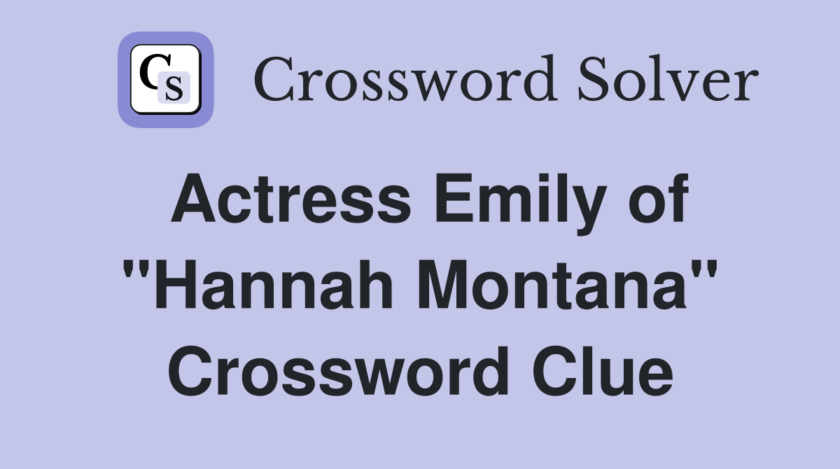 Actress Emily of "Hannah Montana" Crossword Clue