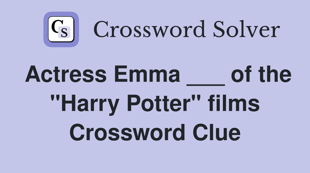 Actress Emma ___ of the "Harry Potter" films Crossword Clue