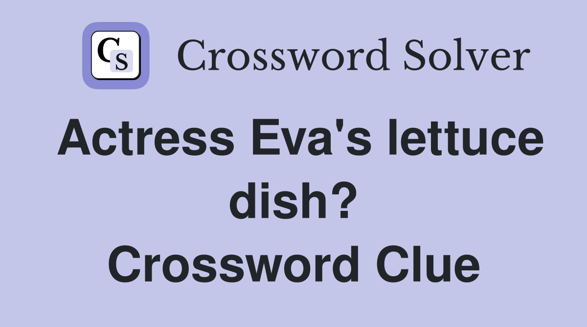 Actress Eva's lettuce dish? Crossword Clue