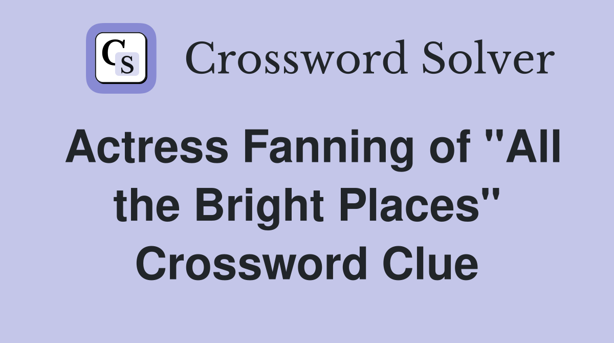Actress Fanning of "All the Bright Places" Crossword Clue