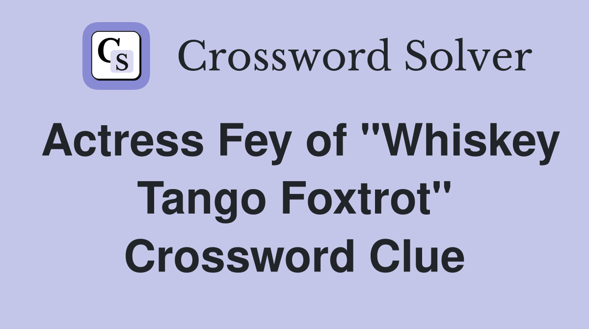 Actress Fey of "Whiskey Tango Foxtrot" Crossword Clue
