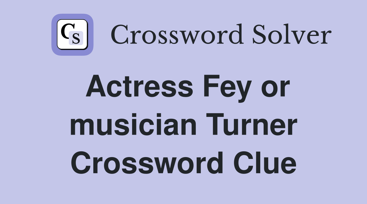 Actress Fey or musician Turner Crossword Clue