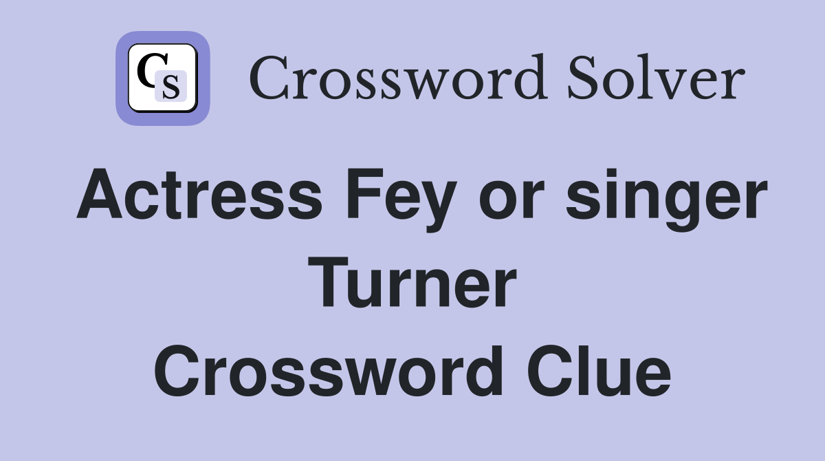 Actress Fey or singer Turner Crossword Clue