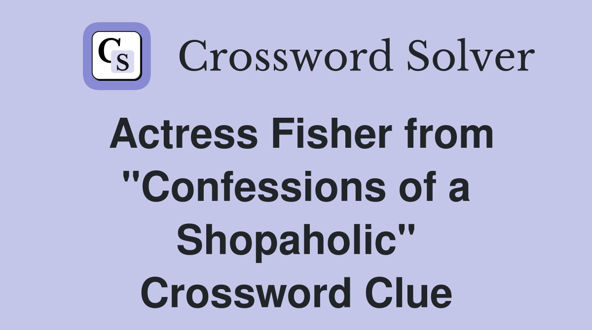 Actress Fisher from "Confessions of a Shopaholic" Crossword Clue