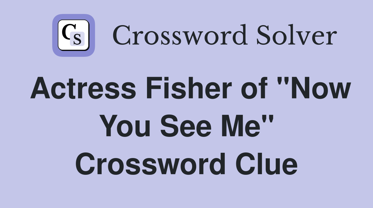 Actress Fisher of "Now You See Me" Crossword Clue