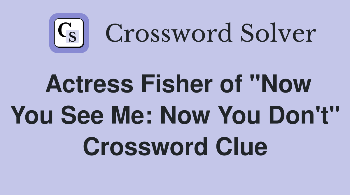 Actress Fisher of "Now You See Me: Now You Don't" Crossword Clue