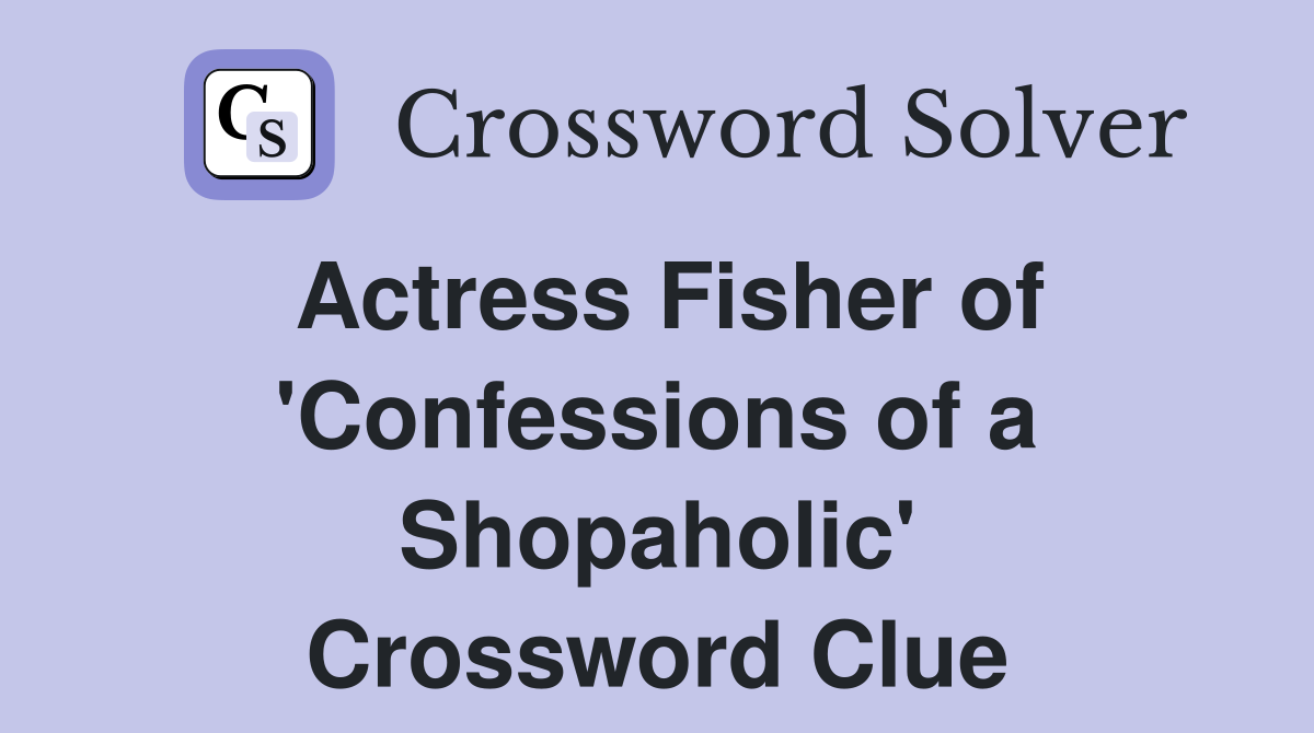 Actress Fisher of 'Confessions of a Shopaholic' Crossword Clue