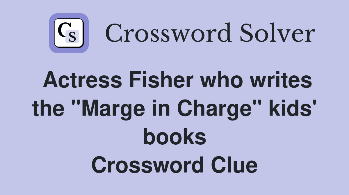 Actress Fisher who writes the "Marge in Charge" kids' books Crossword Clue