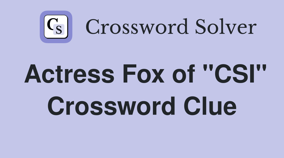 Actress Fox of "CSI" Crossword Clue