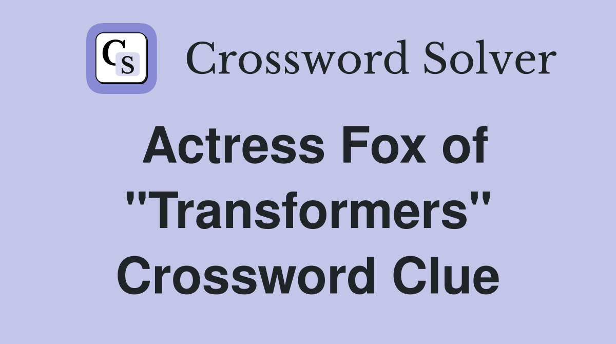 Actress Fox of "Transformers" Crossword Clue