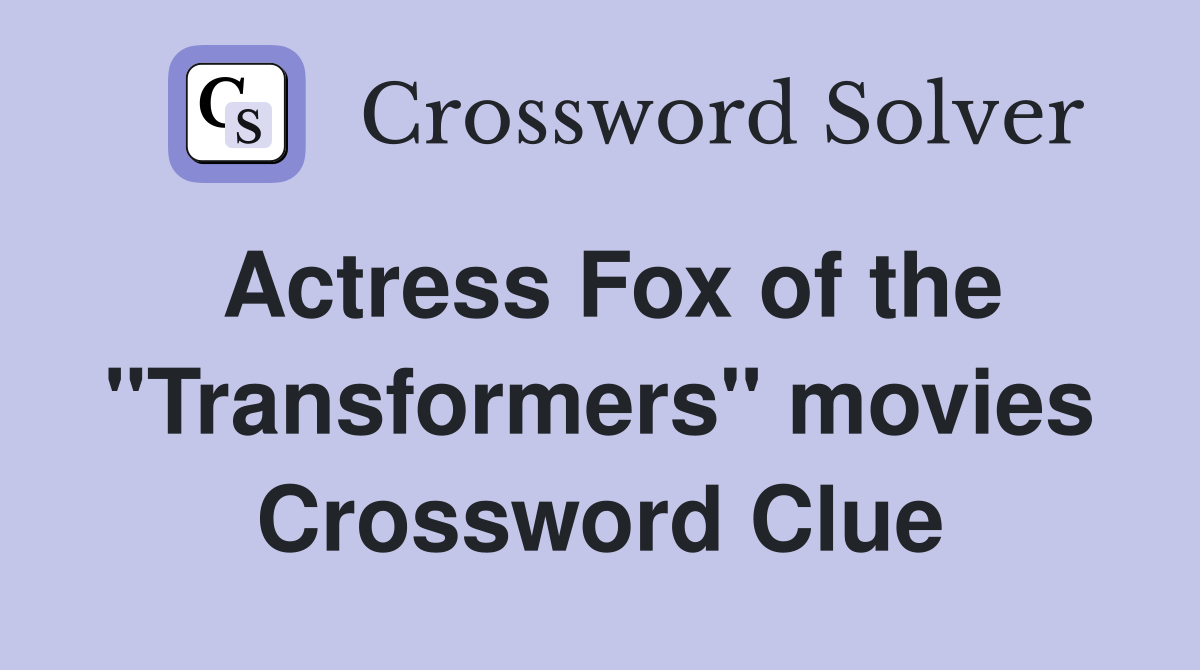 Actress Fox of the "Transformers" movies Crossword Clue