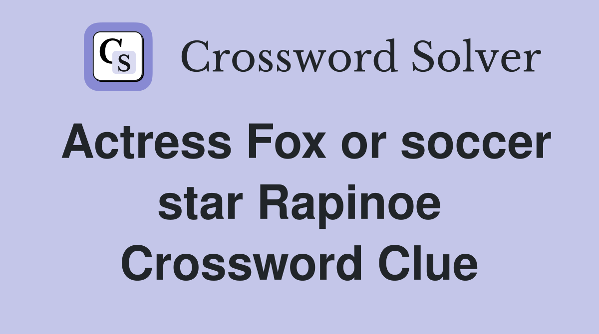 Actress Fox or soccer star Rapinoe Crossword Clue