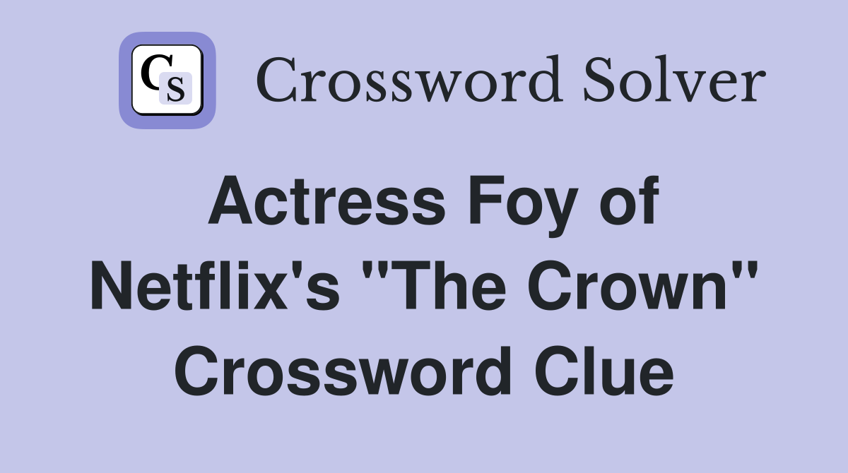 Actress Foy of Netflix's "The Crown" Crossword Clue