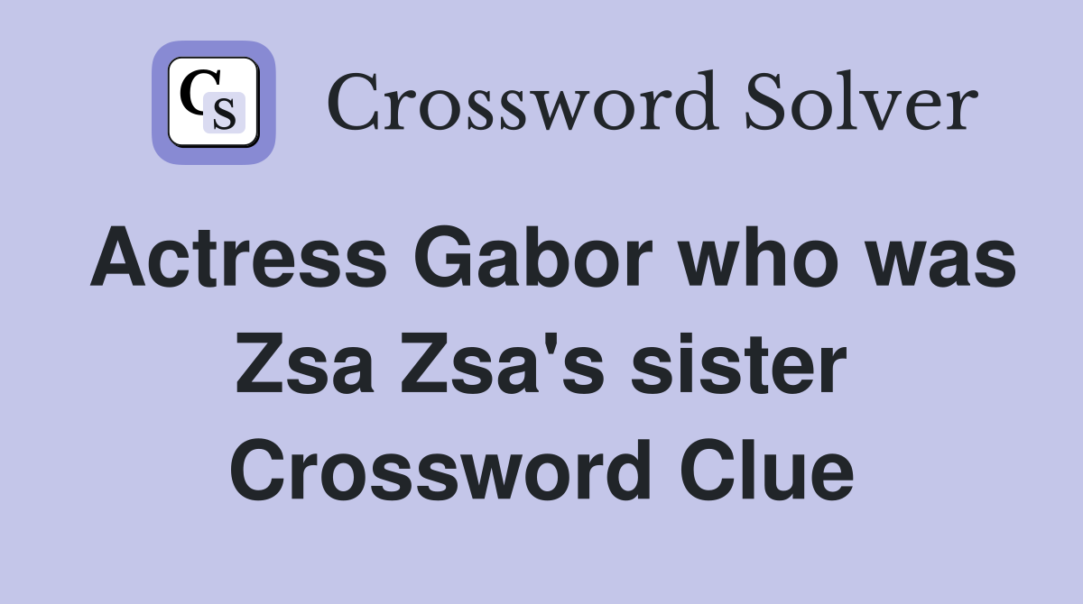 Actress Gabor who was Zsa Zsa's sister Crossword Clue