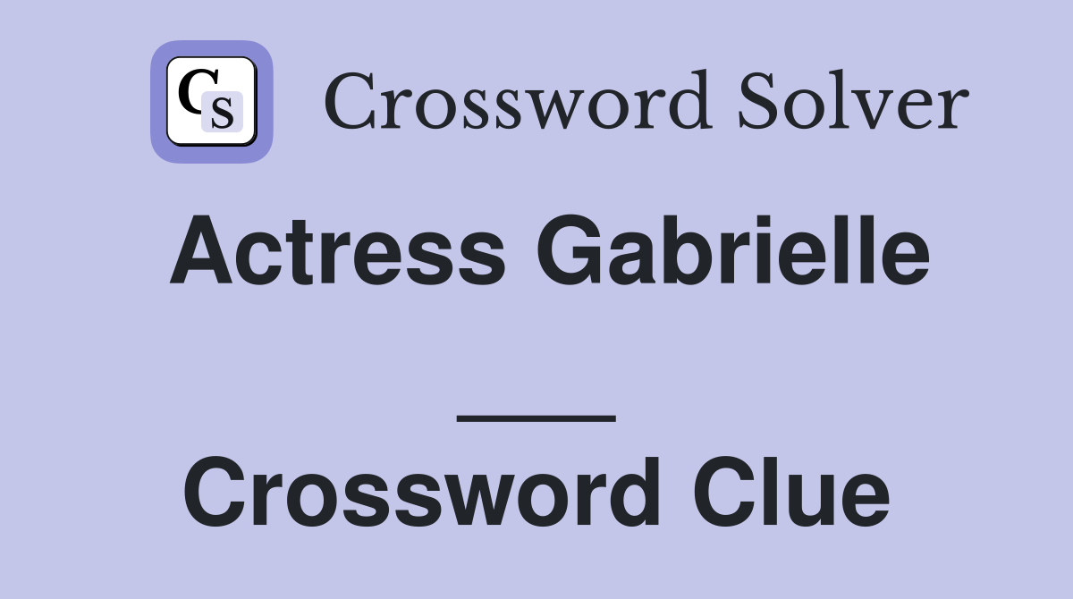 Actress Gabrielle ___ Crossword Clue