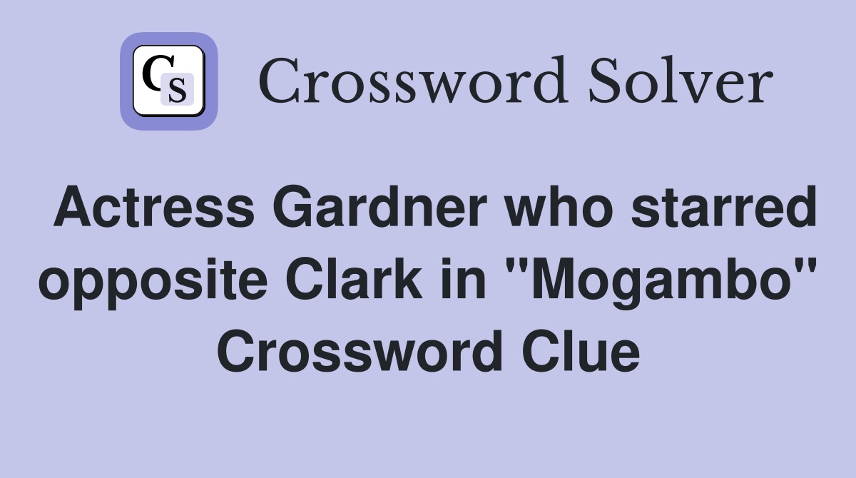 Actress Gardner who starred opposite Clark in "Mogambo" Crossword Clue