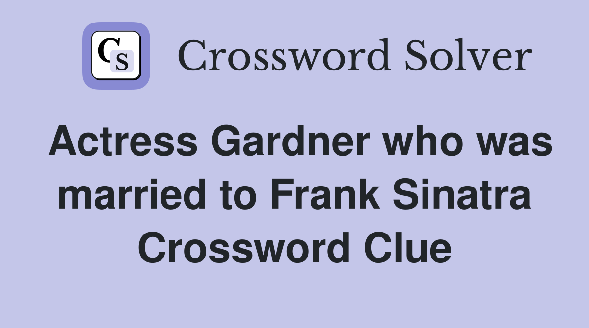 Actress Gardner who was married to Frank Sinatra Crossword Clue