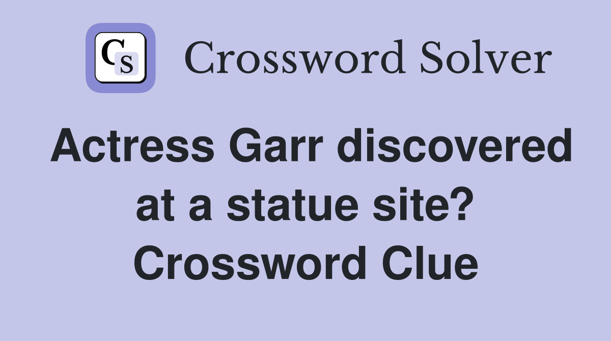 Actress Garr discovered at a statue site? Crossword Clue