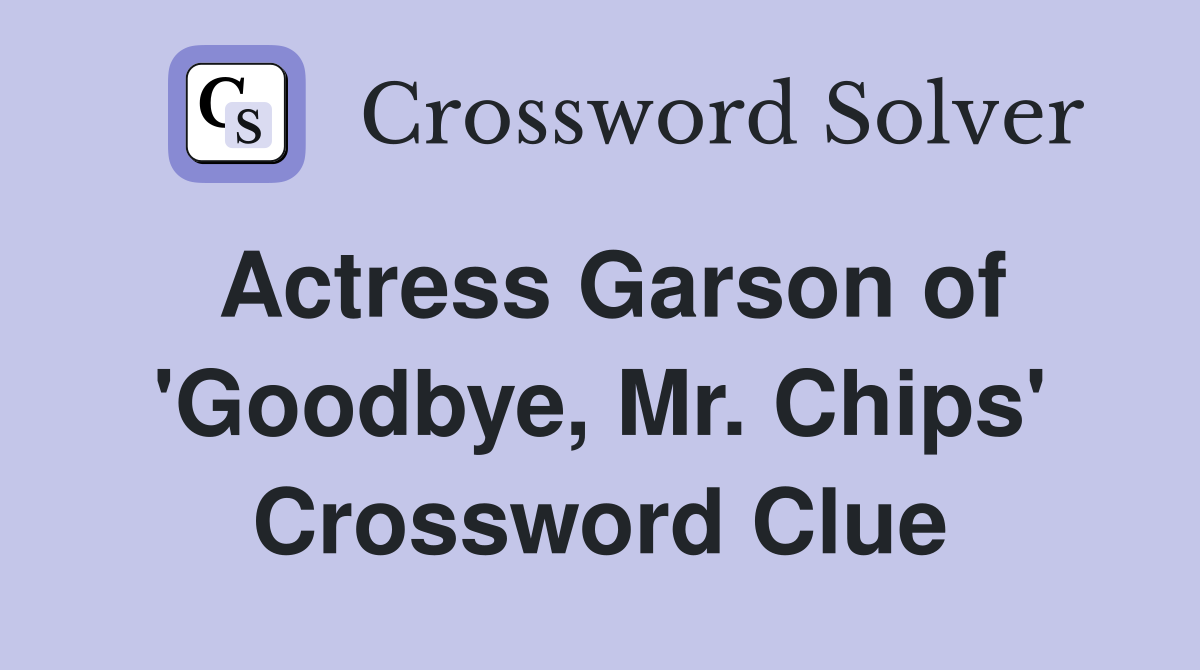 Actress Garson of 'Goodbye, Mr. Chips' Crossword Clue