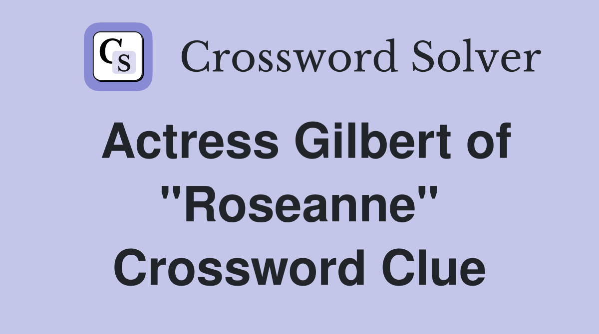 Actress Gilbert of "Roseanne" Crossword Clue