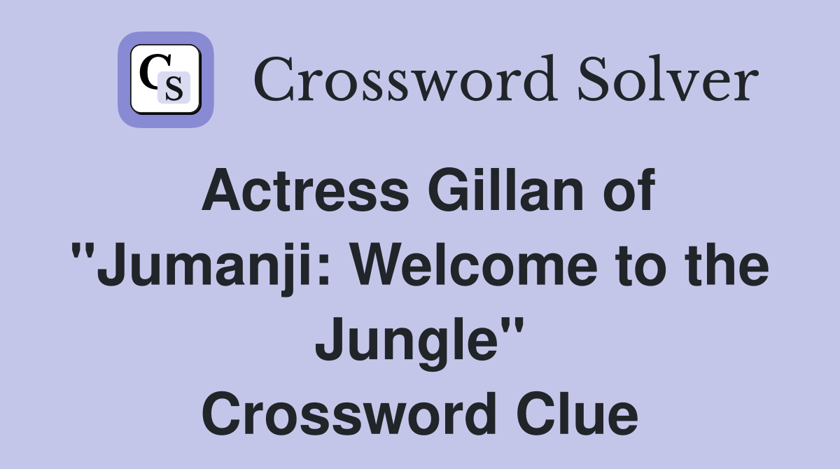 Actress Gillan of "Jumanji: Welcome to the Jungle" Crossword Clue