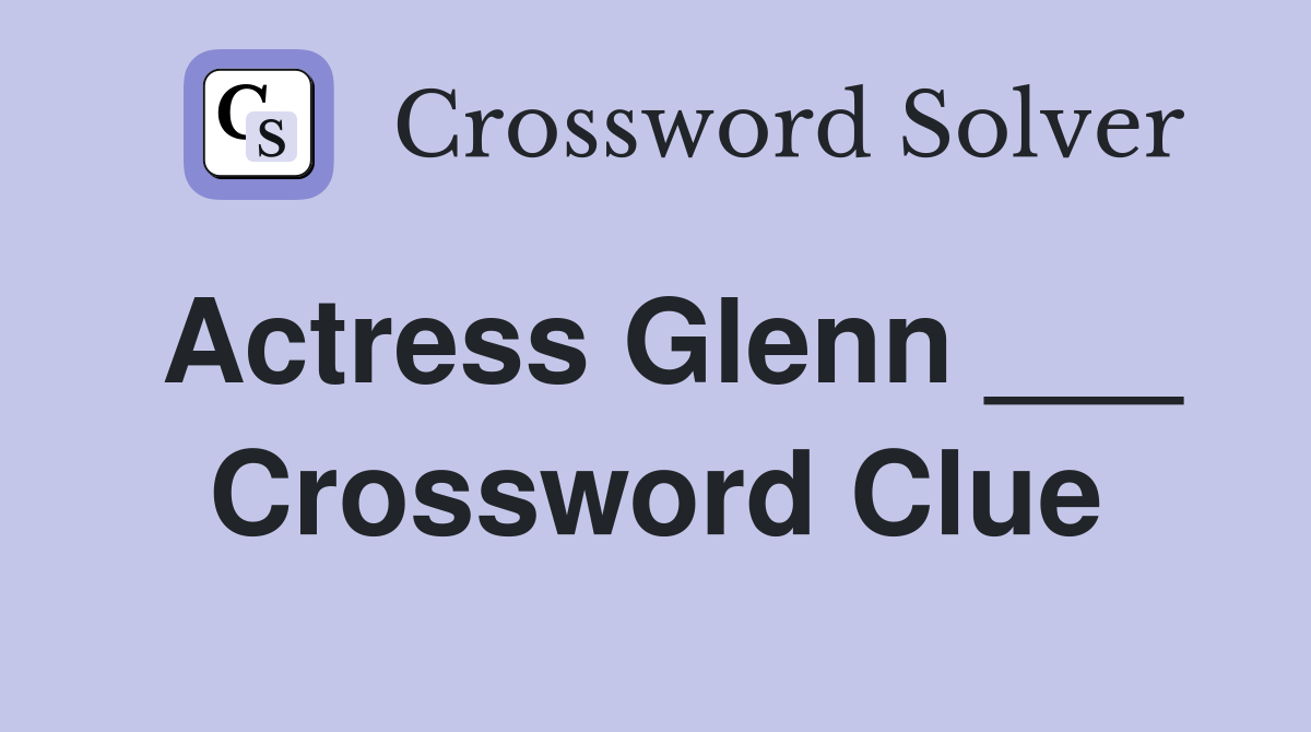 Actress Glenn ___ Crossword Clue