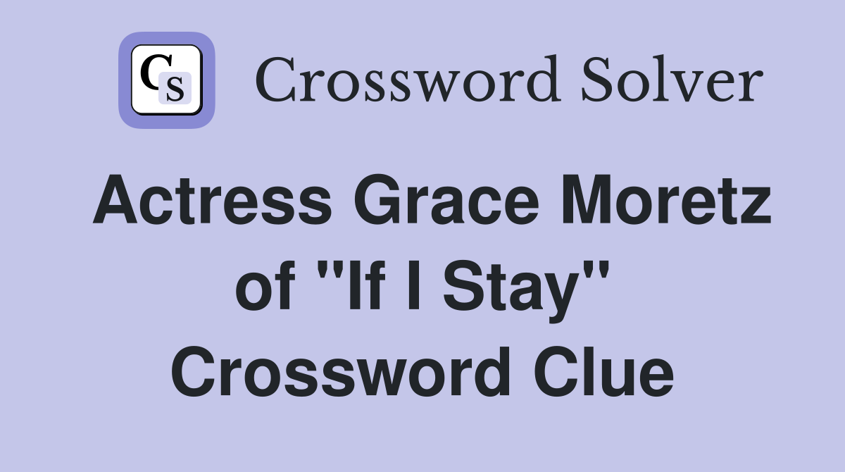 Actress Grace Moretz of "If I Stay" Crossword Clue