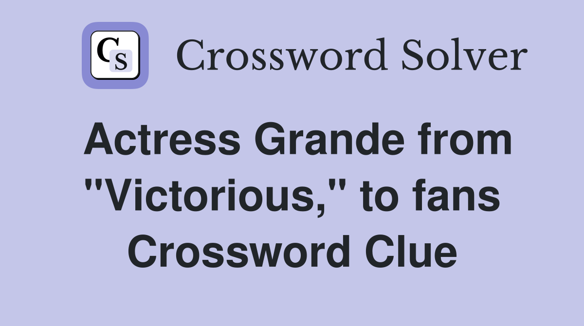 Actress Grande from "Victorious," to fans Crossword Clue