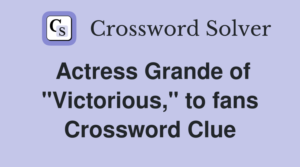 Actress Grande of "Victorious," to fans Crossword Clue