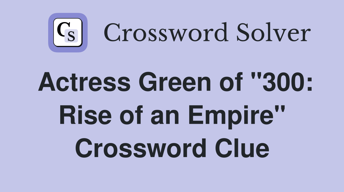 Actress Green of "300: Rise of an Empire" Crossword Clue