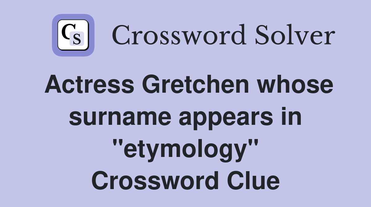 Actress Gretchen whose surname appears in "etymology" Crossword Clue