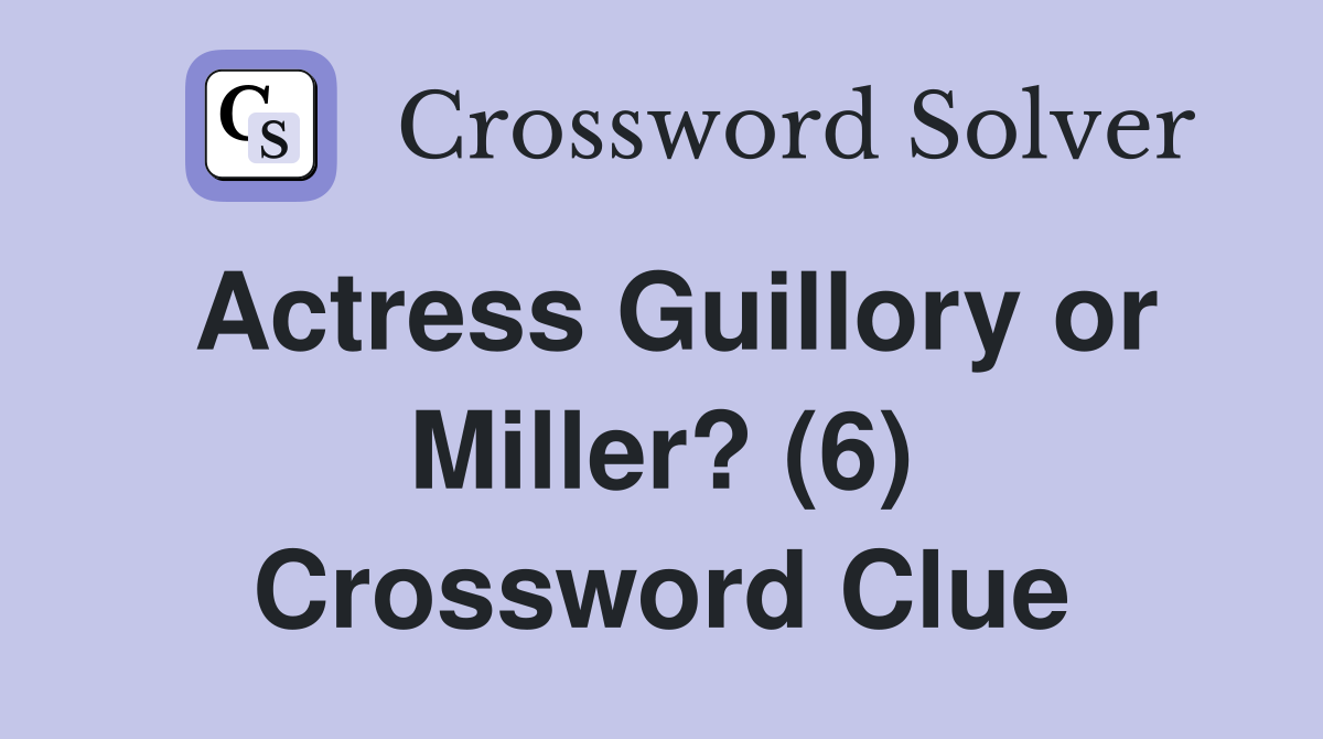 Actress Guillory or Miller? (6) Crossword Clue