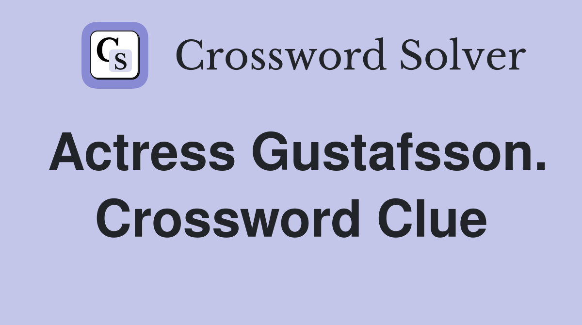 Actress Gustafsson. Crossword Clue