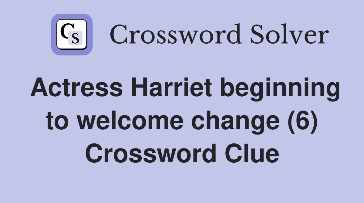 Actress Harriet beginning to welcome change (6) Crossword Clue