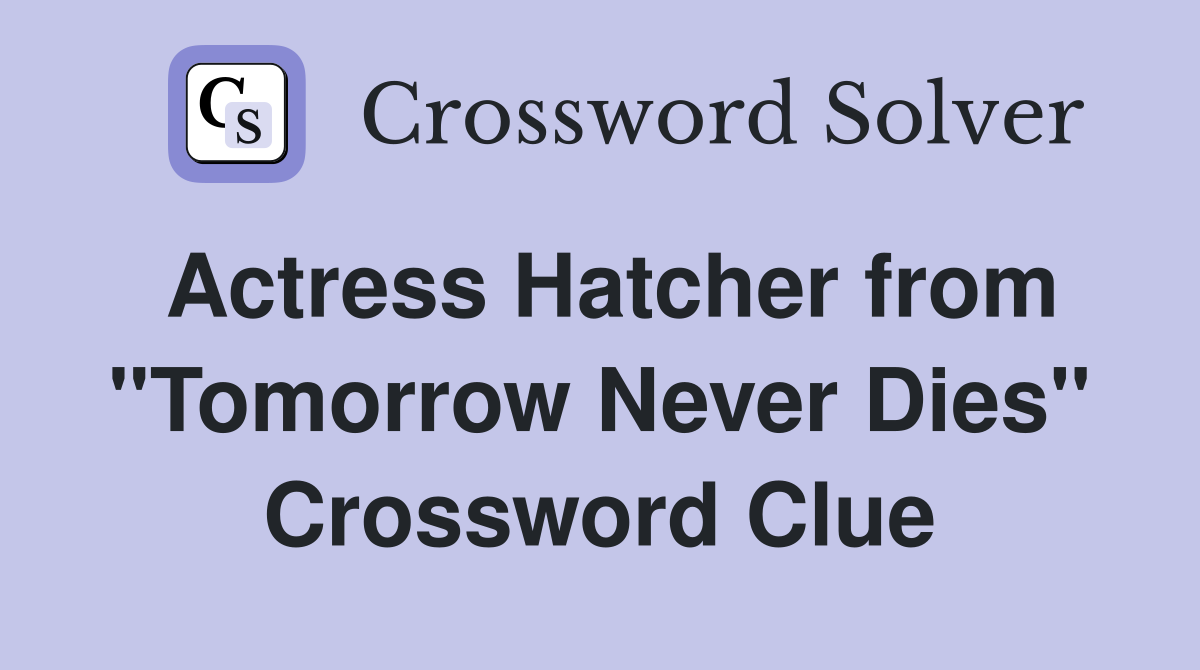 Actress Hatcher from "Tomorrow Never Dies" Crossword Clue