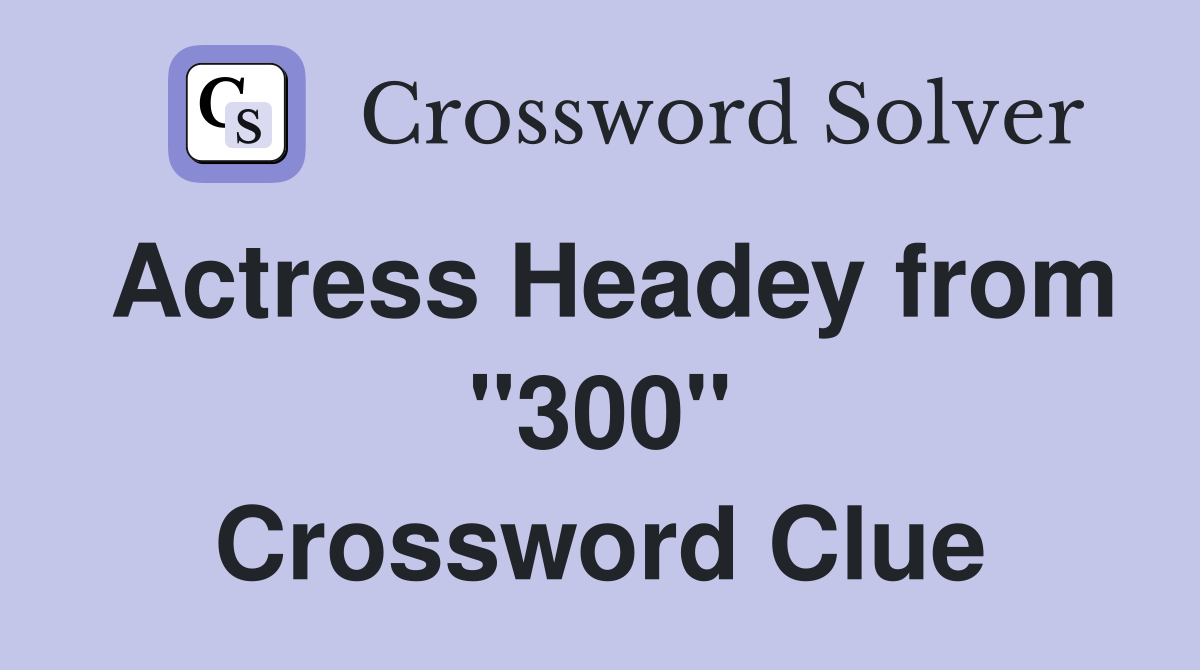 Actress Headey from "300" Crossword Clue