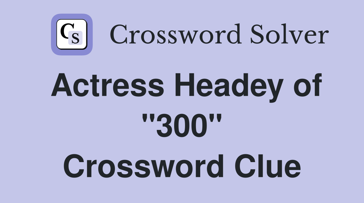 Actress Headey of "300" Crossword Clue