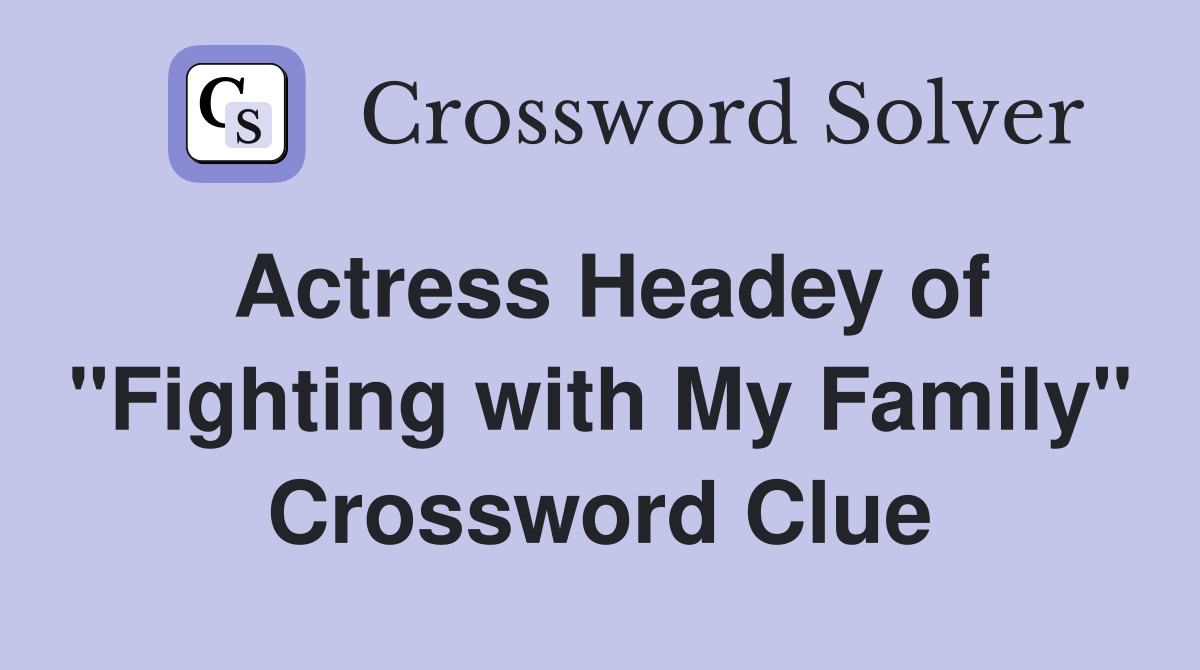 Actress Headey of "Fighting with My Family" Crossword Clue