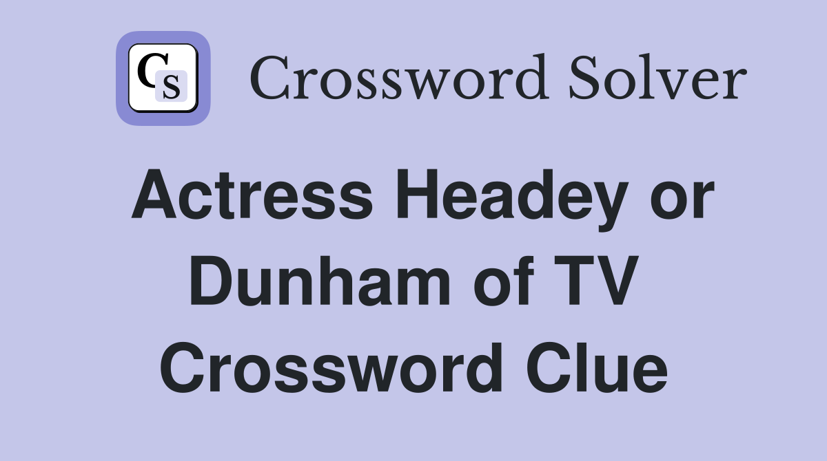 Actress Headey or Dunham of TV Crossword Clue